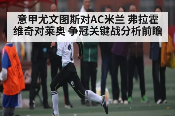 意甲尤文图斯对AC米兰 弗拉霍维奇对莱奥 争冠关键战分析前瞻